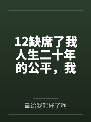 12缺席了我人生二十年的公平,我不要了 12缺席了我人生二十年的公平,我不要了
