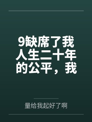 9缺席了我人生二十年的公平,我不要了 9缺席了我人生二十年的公平,我不要了