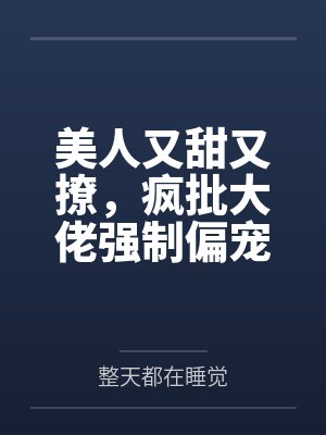 美人又甜又撩,疯批大佬强制偏宠 美人又甜又撩,疯批大佬强制偏宠