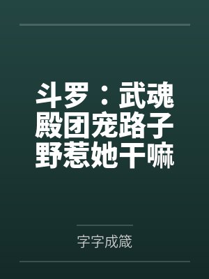 斗罗：武魂殿团宠路子野惹她干嘛