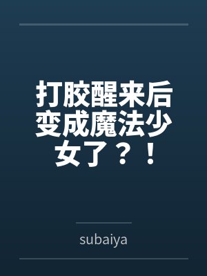 打胶醒来后变成魔法少女了？！