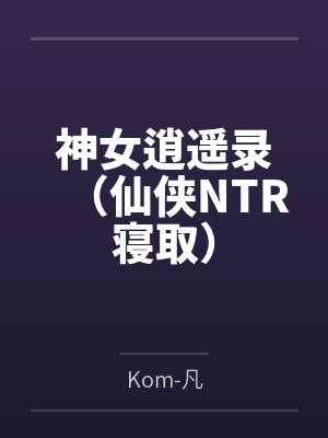 神女逍遥录(仙侠NTR寝取) 神女逍遥录(仙侠NTR寝取)
