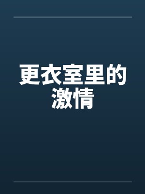 更衣室里的激情 更衣室里的激情