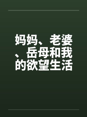 妈妈、老婆、岳母和我的欲望生活