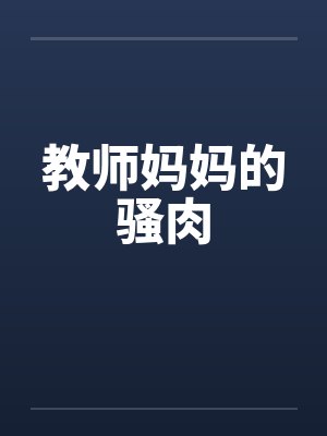 教师妈妈的骚肉 教师妈妈的骚肉