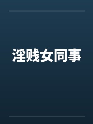 淫贱女同事 淫贱女同事