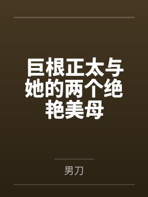 巨根正太与她的两个绝艳美母
