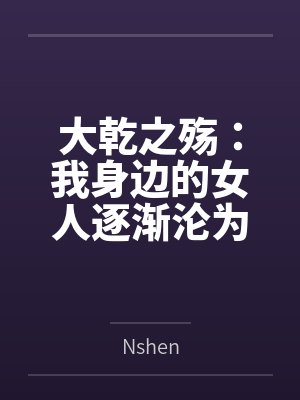 大乾之殇:我身边的女人逐渐沦为异族的母狗,我该如何破局 大乾之殇:我身边的女人逐渐沦为异族的母狗,我该如何破局