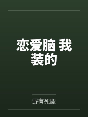 恋爱脑 我装的by野有死鹿笔趣阁无弹窗 恋爱脑 我装的by野有死鹿笔趣阁无弹窗