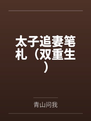太子追妻笔札(双重生)笔趣阁无弹窗 太子追妻笔札(双重生)笔趣阁无弹窗