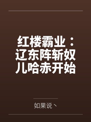 红楼霸业：辽东阵斩奴儿哈赤开始by如果说丶笔趣阁无弹窗