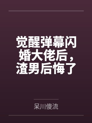 觉醒弹幕闪婚大佬后,渣男后悔了by呆川傻流笔趣阁无弹窗 觉醒弹幕闪婚大佬后,渣男后悔了by呆川傻流笔趣阁无弹窗