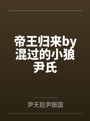 帝王归来by混过的小狼尹氏 帝王归来by混过的小狼尹氏
