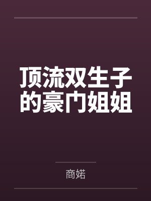 顶流双生子的豪门姐姐by商婼笔趣阁无弹窗