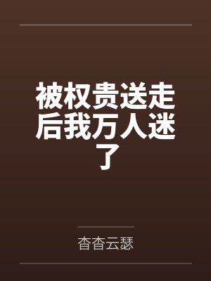 被权贵送走后我万人迷了