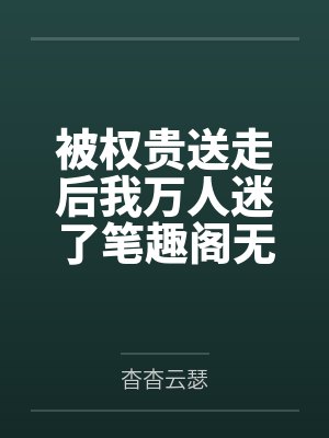 被权贵送走后我万人迷了笔趣阁无弹窗