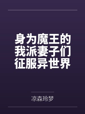 身为魔王的我派妻子们征服异世界笔趣阁无弹窗 身为魔王的我派妻子们征服异世界笔趣阁无弹窗