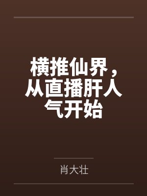 横推仙界,从直播肝人气开始by肖大壮 横推仙界,从直播肝人气开始by肖大壮