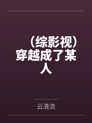 (综影视)穿越成了某人by云清流 (综影视)穿越成了某人by云清流