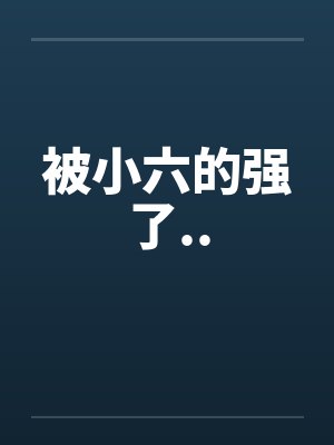 被小六的强了.. 被小六的强了..