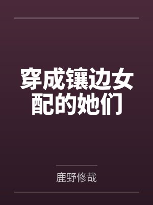 穿成镶边女配的她们by鹿野修哉笔趣阁无弹窗 穿成镶边女配的她们by鹿野修哉笔趣阁无弹窗
