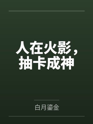 人在火影,抽卡成神by白月鎏金笔趣阁无弹窗 人在火影,抽卡成神by白月鎏金笔趣阁无弹窗