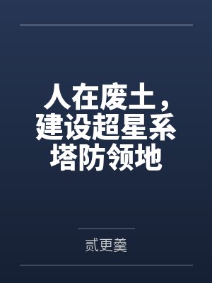 人在废土，建设超星系塔防领地笔趣阁无弹窗
