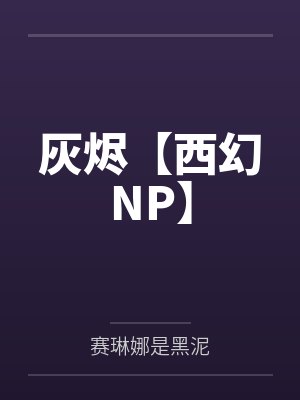 灰烬【西幻NP】by赛琳娜是黑泥 灰烬【西幻NP】by赛琳娜是黑泥