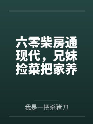 六零柴房通现代,兄妹捡菜把家养 六零柴房通现代,兄妹捡菜把家养