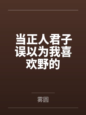 当正人君子误以为我喜欢野的by雾圆 当正人君子误以为我喜欢野的by雾圆
