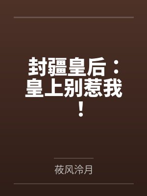 封疆皇后:皇上别惹我!by莜风泠月 封疆皇后:皇上别惹我!by莜风泠月