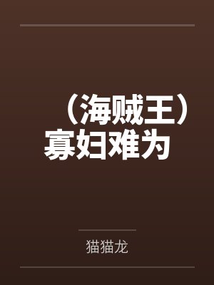(海贼王)寡妇难为笔趣阁无弹窗 (海贼王)寡妇难为笔趣阁无弹窗