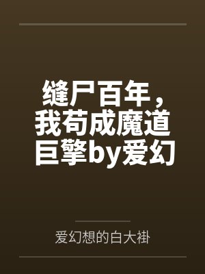 缝尸百年，我苟成魔道巨擎by爱幻想的白大褂