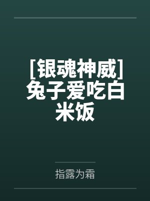 [银魂神威]兔子爱吃白米饭by指露为霜