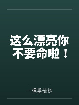 这么漂亮你不要命啦！笔趣阁无弹窗