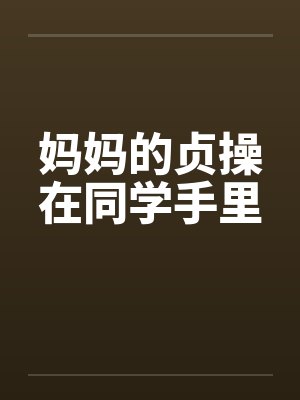 妈妈的贞操在同学手里 妈妈的贞操在同学手里