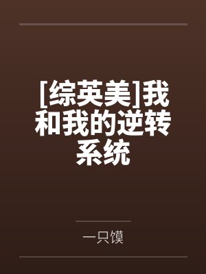 [综英美]我和我的逆转系统by一只馍笔趣阁无弹窗
