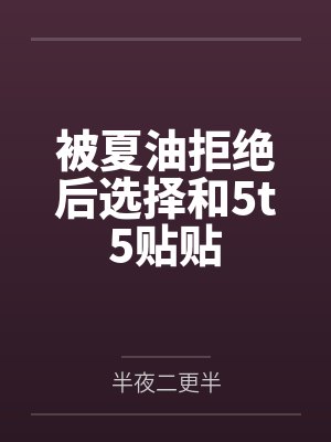 被夏油拒绝后选择和5t5贴贴 被夏油拒绝后选择和5t5贴贴