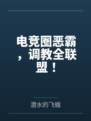 电竞圈恶霸,调教全联盟!by潜水的飞蛾 电竞圈恶霸,调教全联盟!by潜水的飞蛾