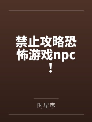 禁止攻略恐怖游戏npc！by时星序笔趣阁无弹窗