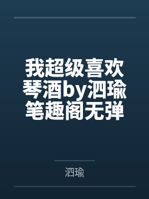 我超级喜欢琴酒by泗瑜笔趣阁无弹窗