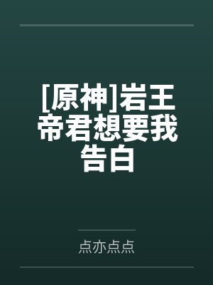 [原神]岩王帝君想要我告白by点亦点点
