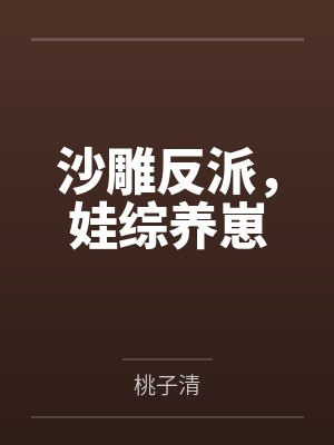沙雕反派,娃综养崽by桃子清 沙雕反派,娃综养崽by桃子清