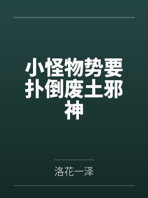 小怪物势要扑倒废土邪神by洛花一泽 小怪物势要扑倒废土邪神by洛花一泽