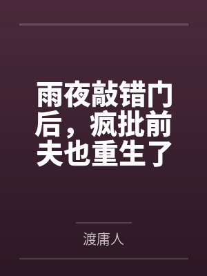 雨夜敲错门后，疯批前夫也重生了
