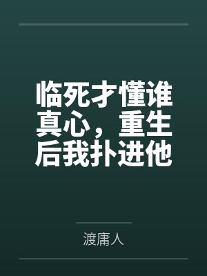 临死才懂谁真心，重生后我扑进他怀里