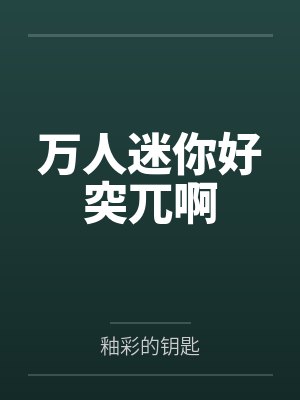 万人迷你好突兀啊by釉彩的钥匙 万人迷你好突兀啊by釉彩的钥匙