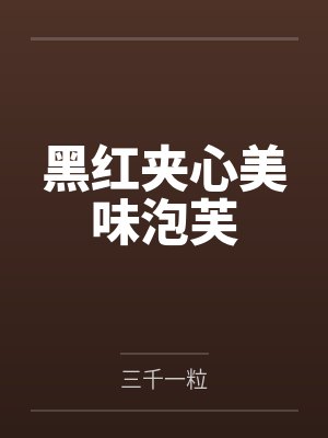 黑红夹心美味泡芙by三千一粒笔趣阁无弹窗 黑红夹心美味泡芙by三千一粒笔趣阁无弹窗