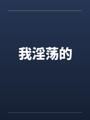 我淫荡的 我淫荡的