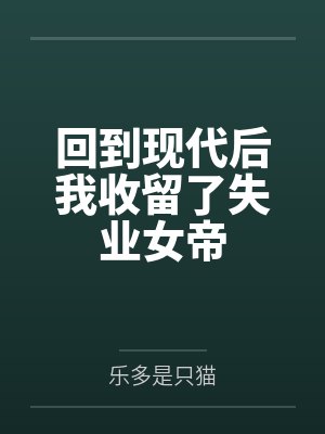 回到现代后我收留了失业女帝 回到现代后我收留了失业女帝